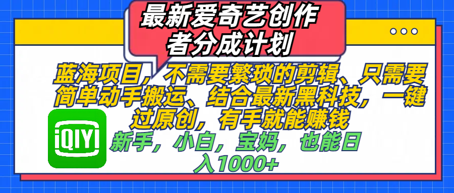 最新爱奇艺创作者分成计划，蓝海项目，不需要繁琐的剪辑、 只需要简单动手搬运、结合最新黑科技，一键过原创，有手就能赚钱，新手小白宝妈也能日入1000+ - 学咖网-学咖网