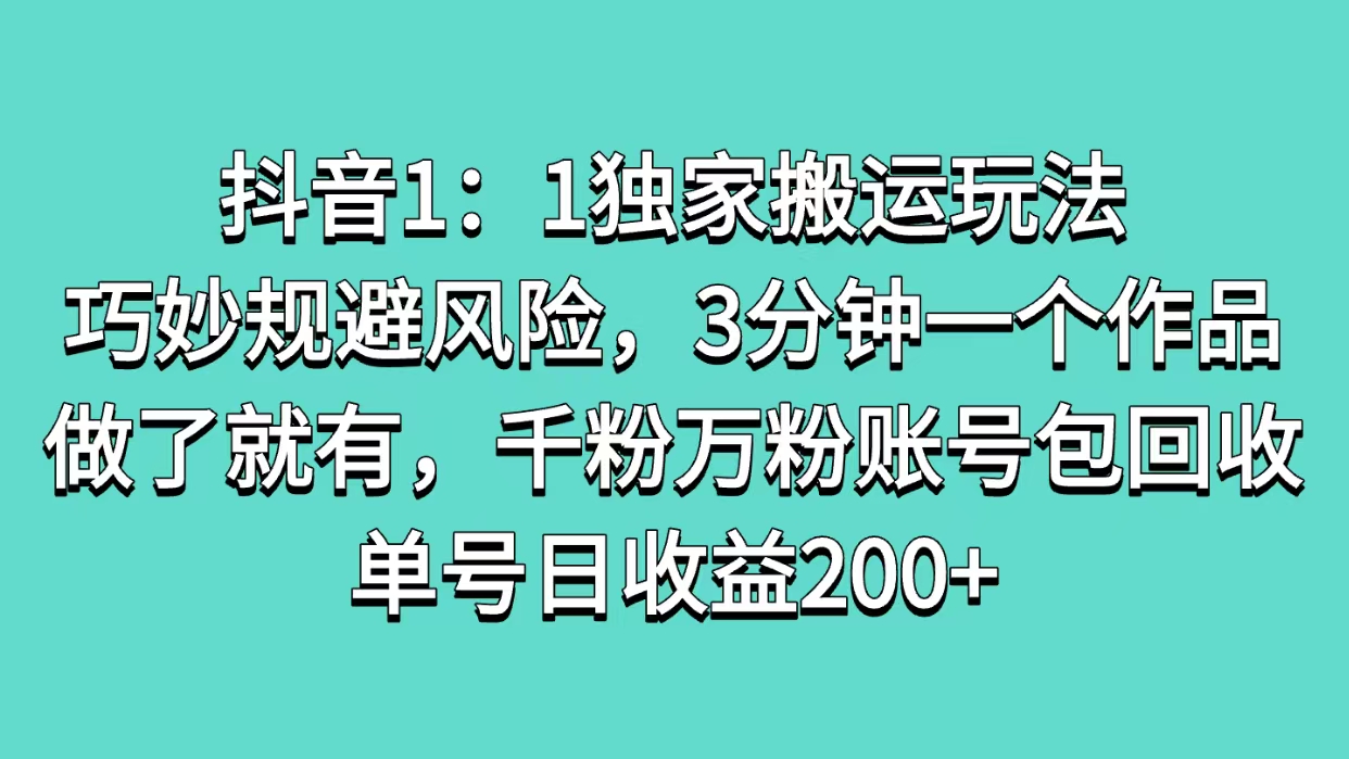 抖音1：1独家搬运玩法，巧妙规避风险，3分钟一个作品，做了就有，千粉万粉账号包回收，单号日收益200+ - 学咖网-学咖网