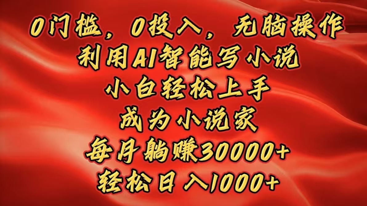 0门槛，0投入，无脑操作，利用AI智能写小说，小白轻松上手，成为小说家，每月躺赚30000+，轻松日入1000+ - 学咖网-学咖网