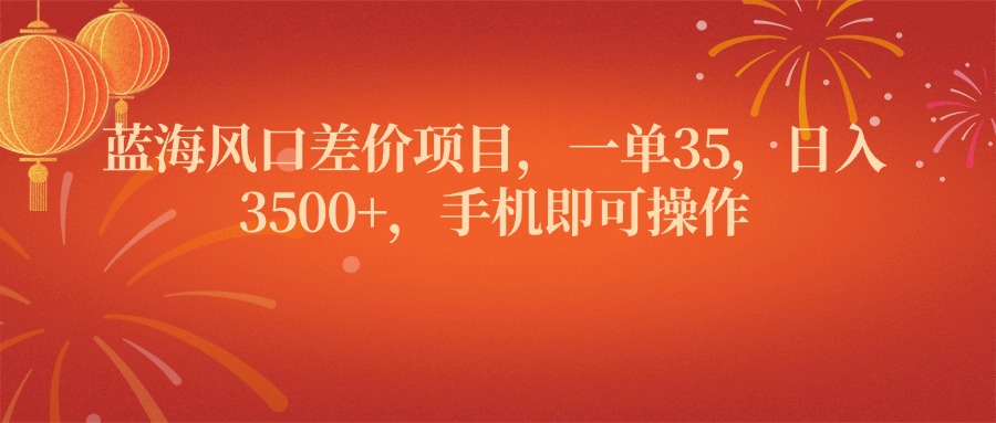 蓝海风口差价项目，一单35，日入3500+，手机即可操作 - 学咖网-学咖网