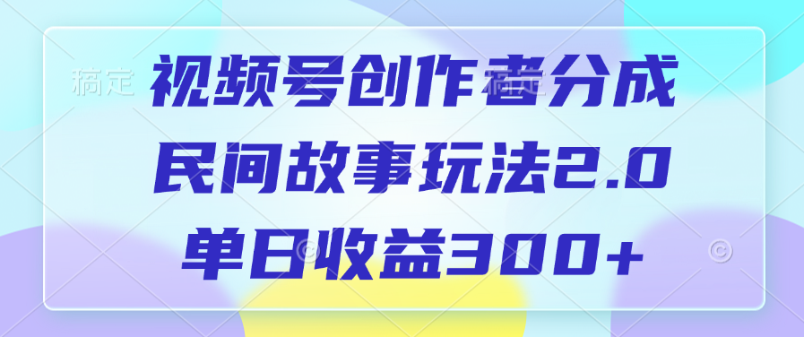 视频号创作者分成，民间故事玩法2.0，单日收益300+ - 学咖网-学咖网