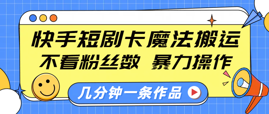 快手短剧卡魔法搬运，不看粉丝数，暴力操作，几分钟一条作品，小白也能快速上手 - 学咖网-学咖网