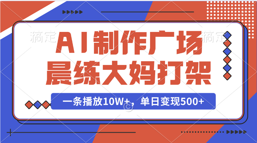 AI制作广场晨练大妈打架，一条播放10W+，单日变现500+ - 学咖网-学咖网