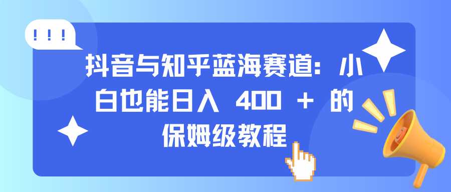 抖音与知乎蓝海赛道：小白也能日入 400 + 的保姆级教程 - 学咖网-学咖网