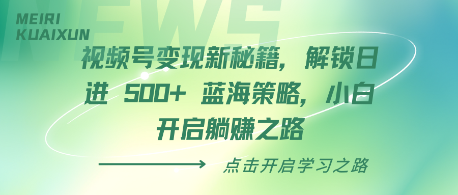 视频号变现新秘籍，解锁日进 500+ 蓝海策略，小白开启躺赚之路 - 学咖网-学咖网