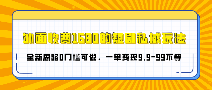 外面收费1680的短剧私域玩法，全新思路0门槛可做，一单变现9.9-99不等 - 学咖网-学咖网