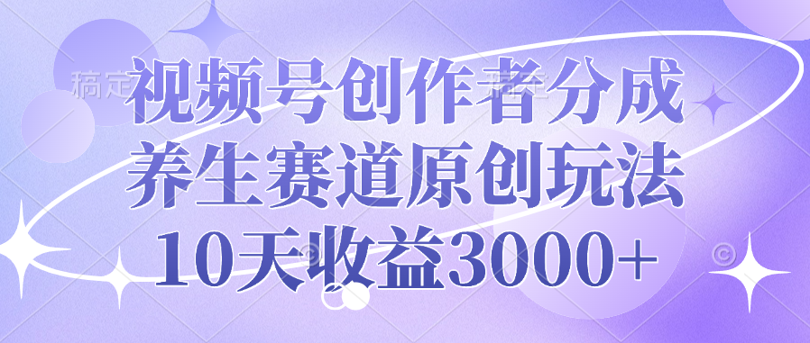 视频号创作者分成，养生赛道原创玩法，10天收益3000+ - 学咖网-学咖网