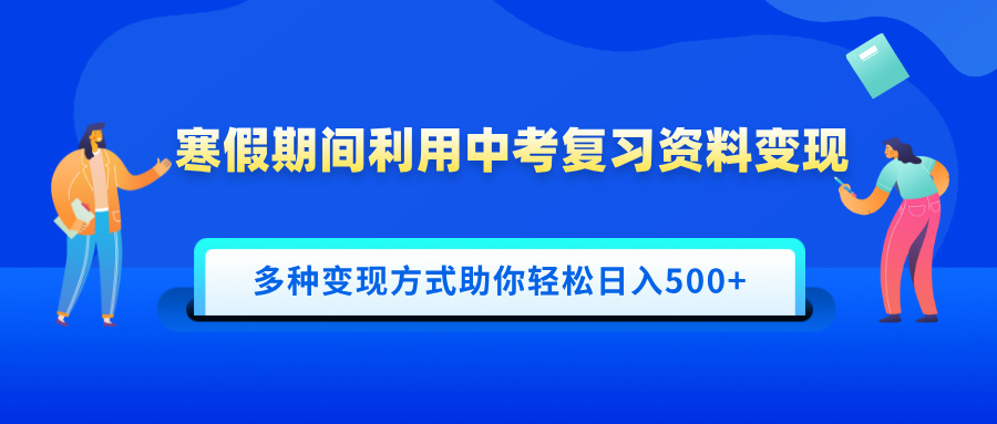 寒假期间利用中考复习资料变现，一部手机即可操作，多种变现方式助你轻松日入500+ - 学咖网-学咖网