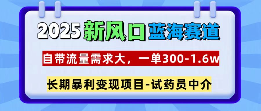 2025新风口蓝海赛道，一单300~1.6w，自带流量需求大，长期暴利变现项目-试药员中介 - 学咖网-学咖网