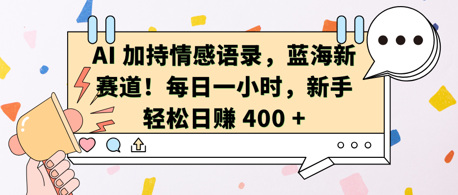 AI加持情感语录，蓝海新赛道！每日一小时，新手轻松日赚 400 + - 学咖网-学咖网