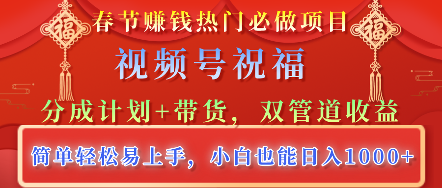 春节赚钱热门必做项目，视频号祝福，分成计划+带货，双管道收益，简单轻松易上手，小白也能日入1000+ - 学咖网-学咖网