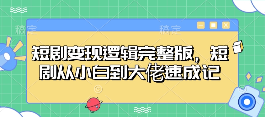 短剧变现逻辑完整版，短剧从小白到大佬速成记 - 学咖网-学咖网