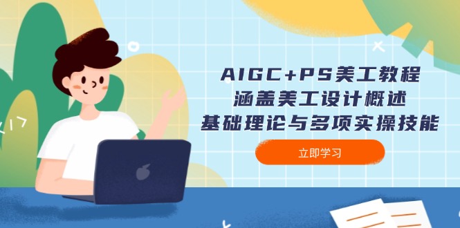 AIGC+PS美工教程：涵盖美工设计概述、基础理论与多项实操技能 - 学咖网-学咖网